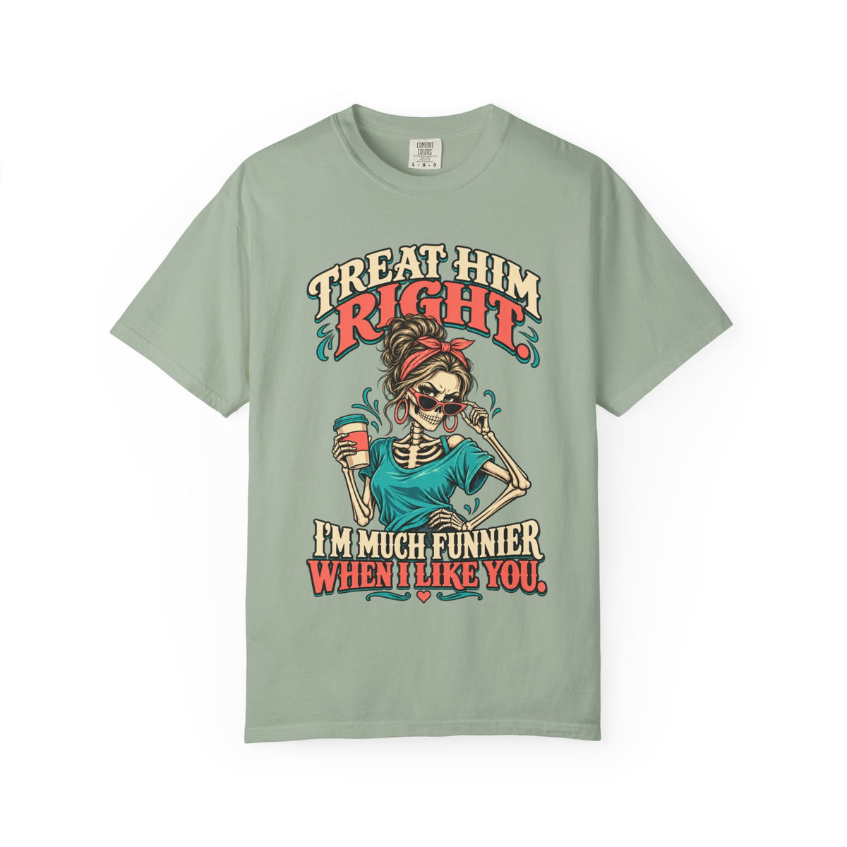 Funny Skeleton Graphic Tee - Treat Him Right I'm Much Funnier When I Like You Shirt