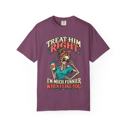 Funny Skeleton Graphic Tee - Treat Him Right I'm Much Funnier When I Like You Shirt