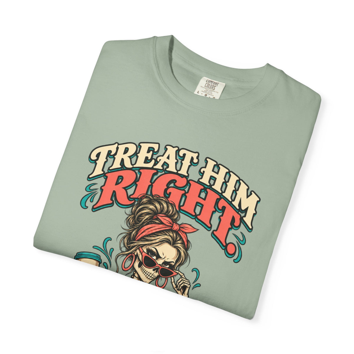 Funny Skeleton Graphic Tee - Treat Him Right I'm Much Funnier When I Like You Shirt