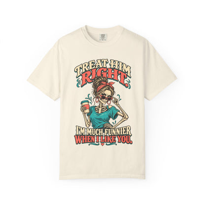 Funny Skeleton Graphic Tee - Treat Him Right I'm Much Funnier When I Like You Shirt