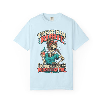 Funny Skeleton Graphic Tee - Treat Him Right I'm Much Funnier When I Like You Shirt